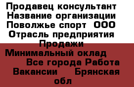 Продавец-консультант › Название организации ­ Поволжье-спорт, ООО › Отрасль предприятия ­ Продажи › Минимальный оклад ­ 40 000 - Все города Работа » Вакансии   . Брянская обл.